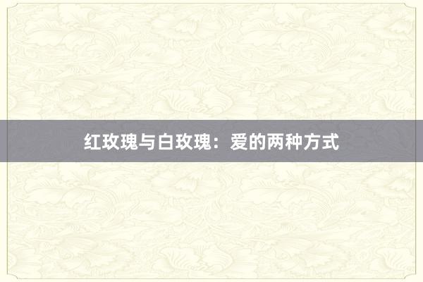红玫瑰与白玫瑰：爱的两种方式